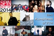 SPIN’s Best #LongReads of 2014